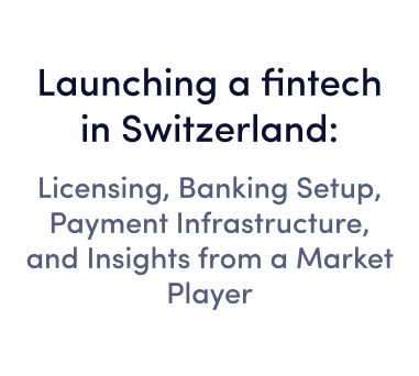 Online webinar | Launching a fintech in Switzerland: licensing, banking setup, payment infrastructure, and insights from a market player